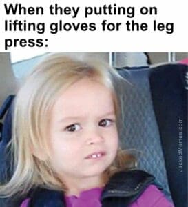 When they putting on lifting gloves for the leg press