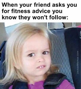 When your friend asks you for fitness advice you know they won't follow