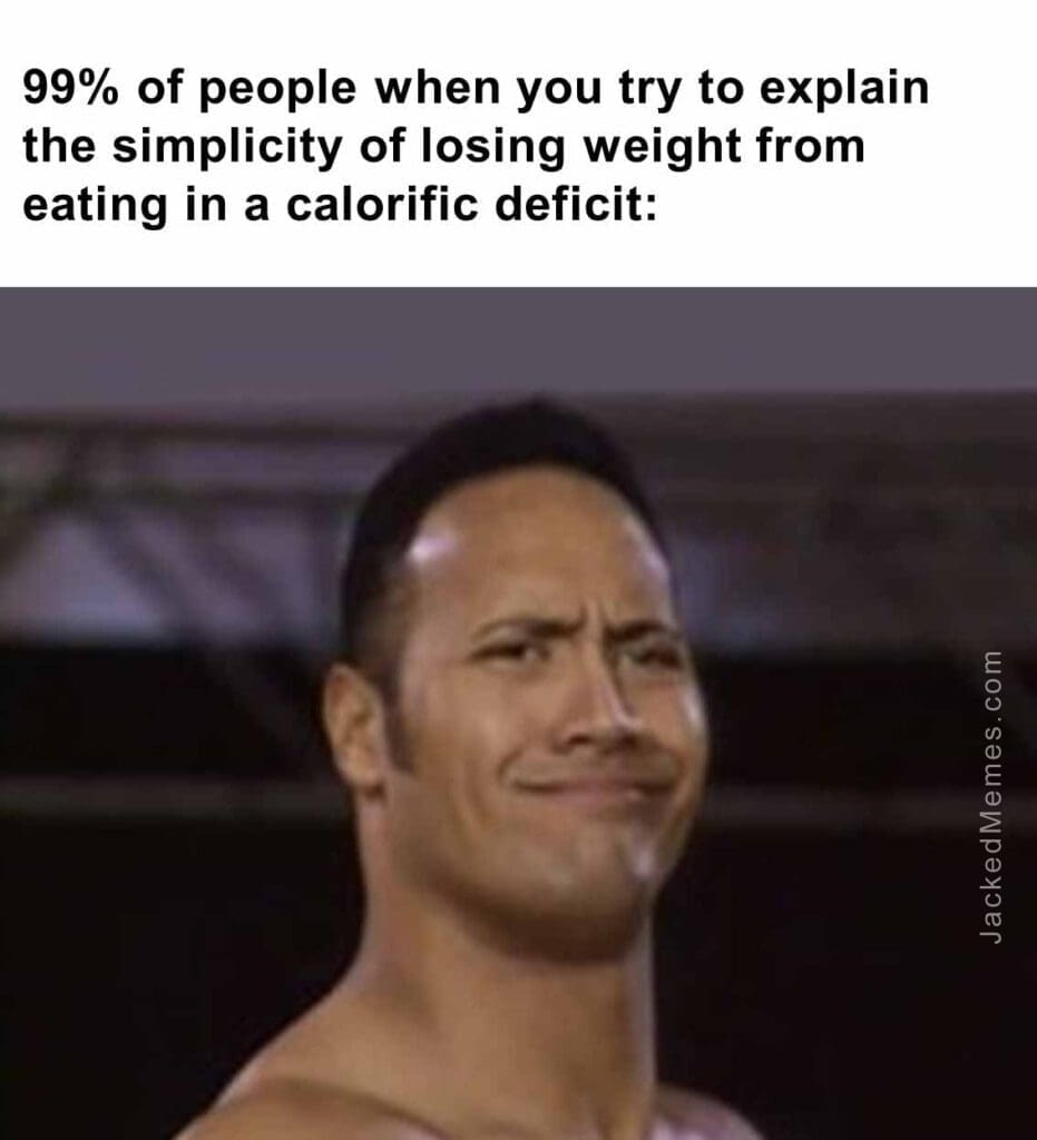 99 of people when you try to explain the simplicity of losing weight from eating in a calorific deficit