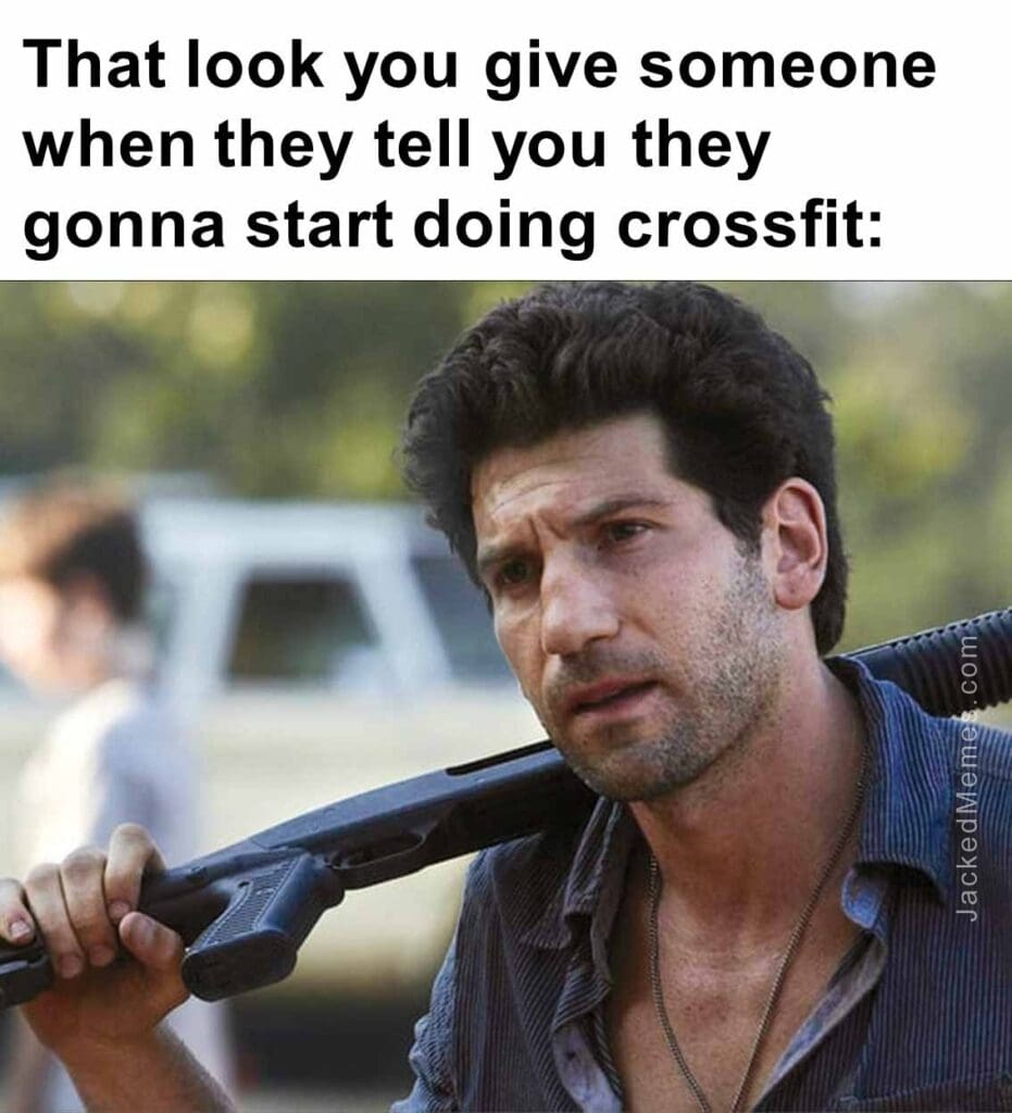 That look you give someone when they tell you they gonna start doing crossfit