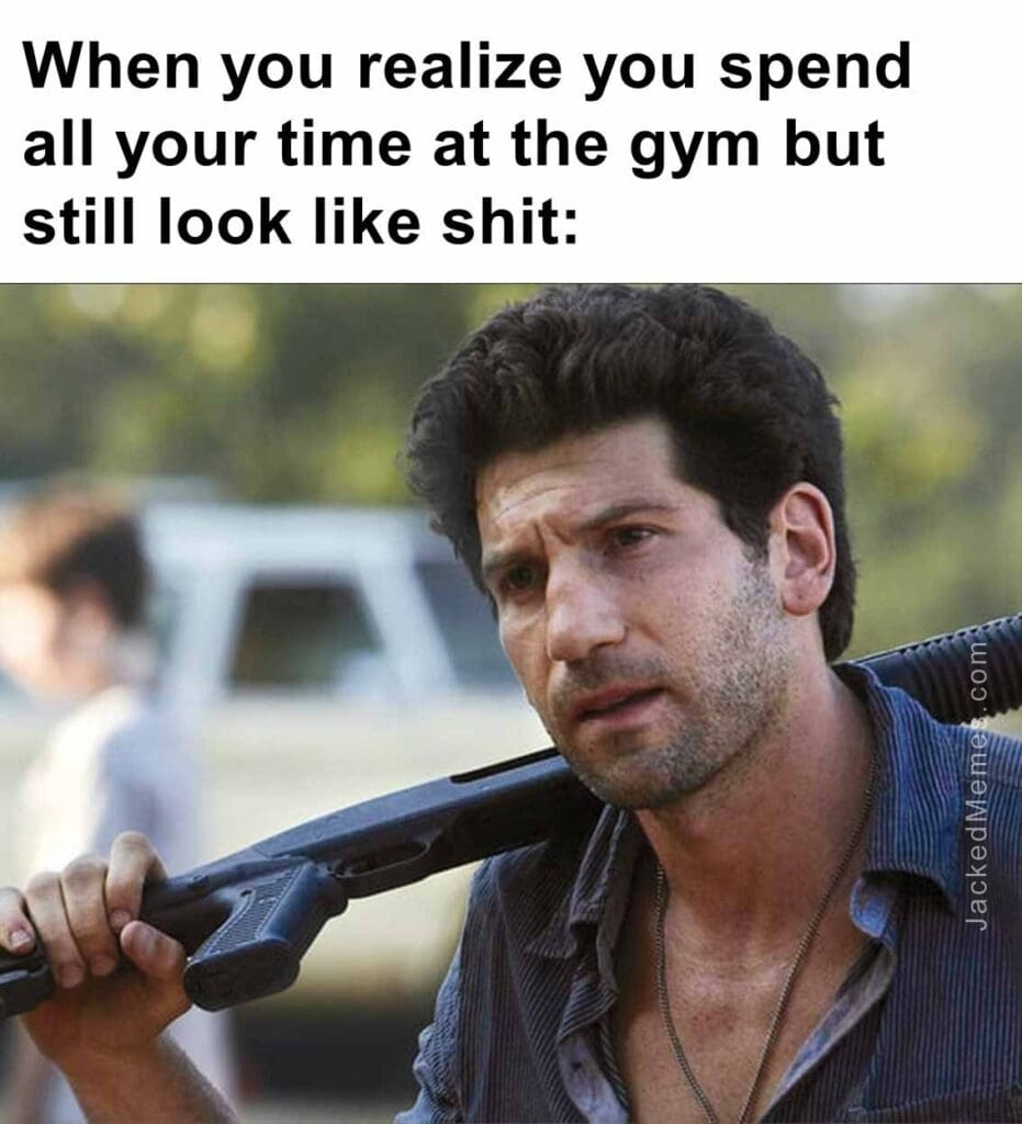 When you realize you spend all your time at the gym but still look like shit