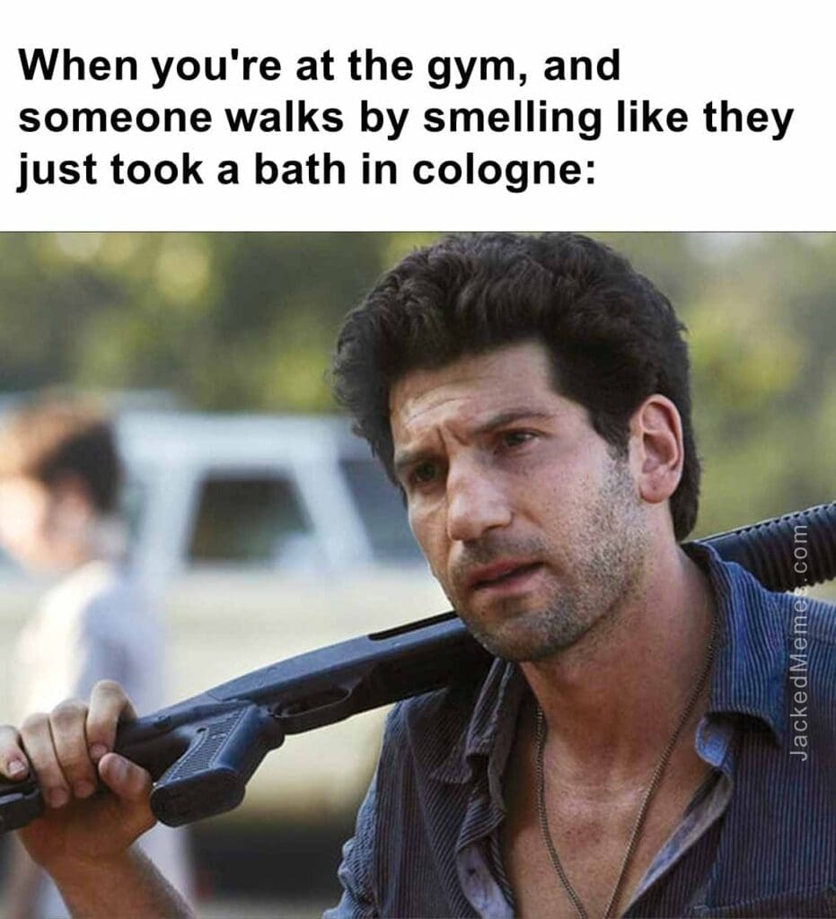 When you're at the gym, and someone walks by smelling like they just took a bath in cologne