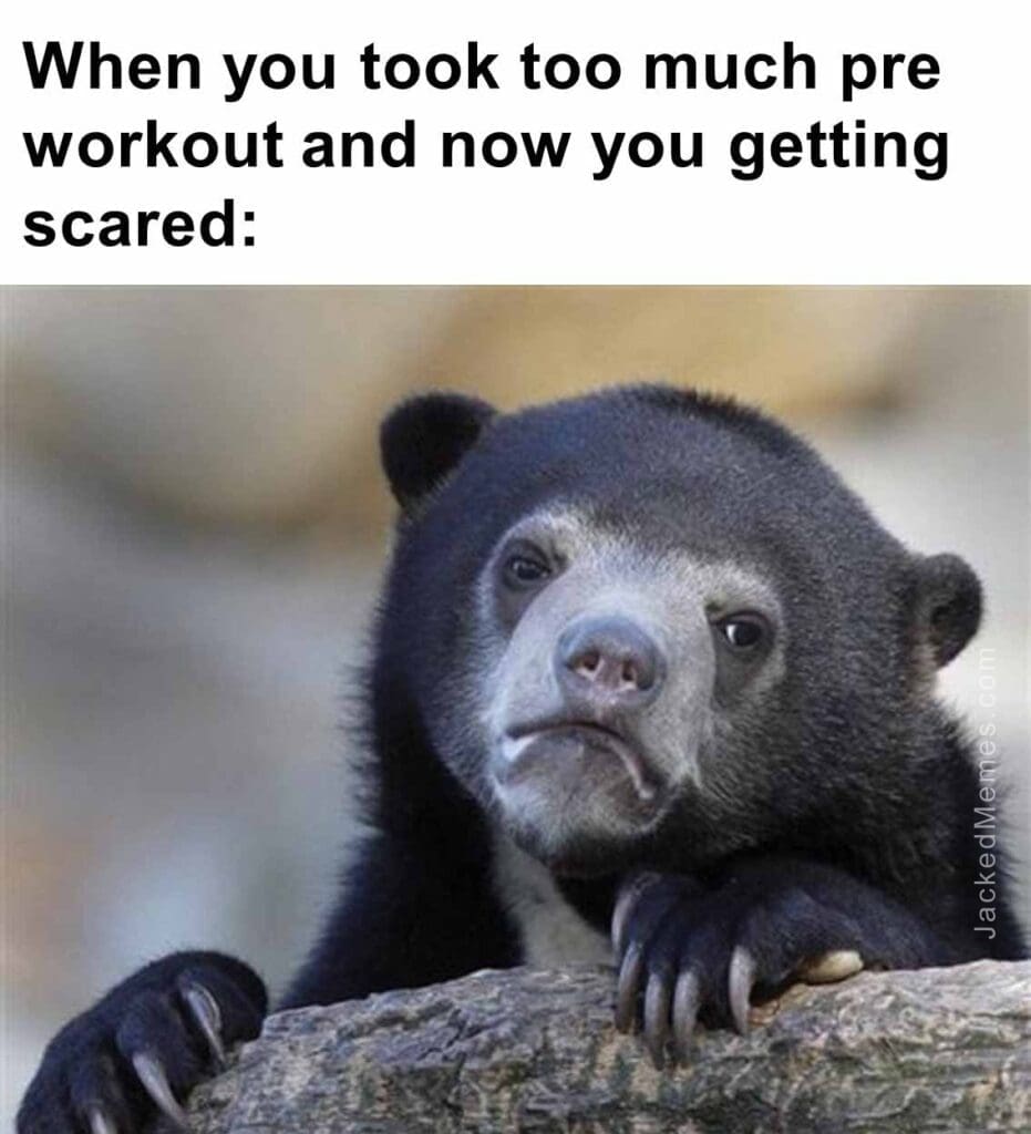 When you took too much pre workout and now you getting scared