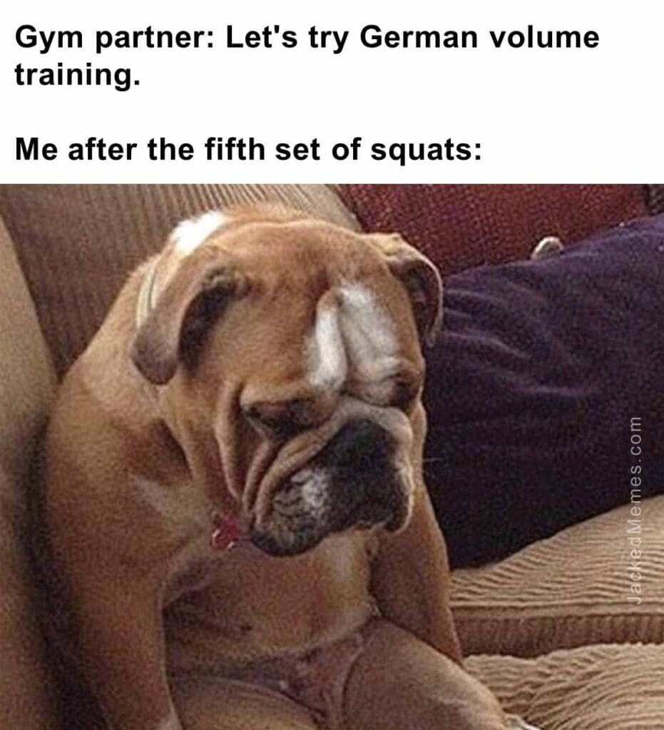 Gym partner let's try german volume training.  me after the fifth set of squats