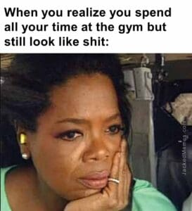 When you realize you spend all your time at the gym but still look like shit