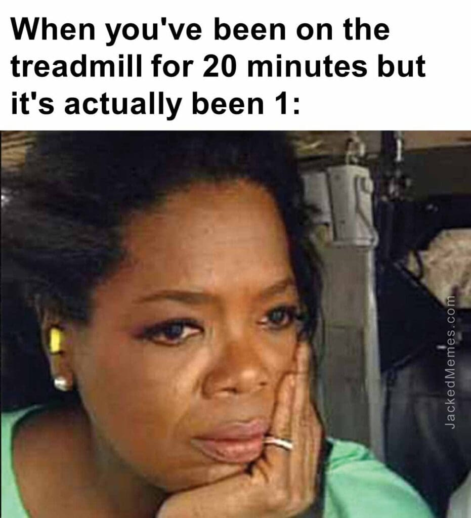 When you've been on the treadmill for 20 minutes but it's actually been 1