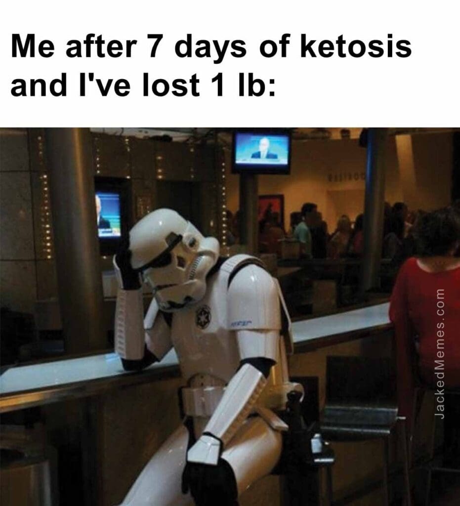 Me after 7 days of ketosis and i've lost 1 lb