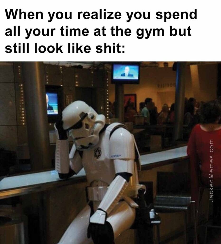 When you realize you spend all your time at the gym but still look like shit