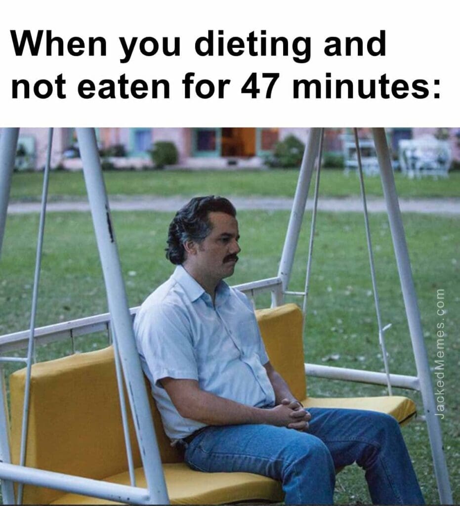 When you dieting and not eaten for 47 minutes