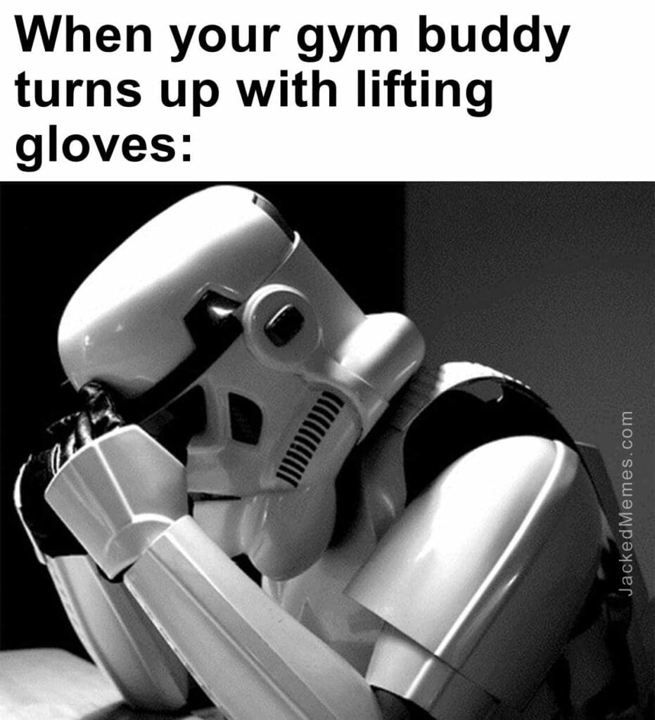 When your gym buddy turns up with lifting gloves