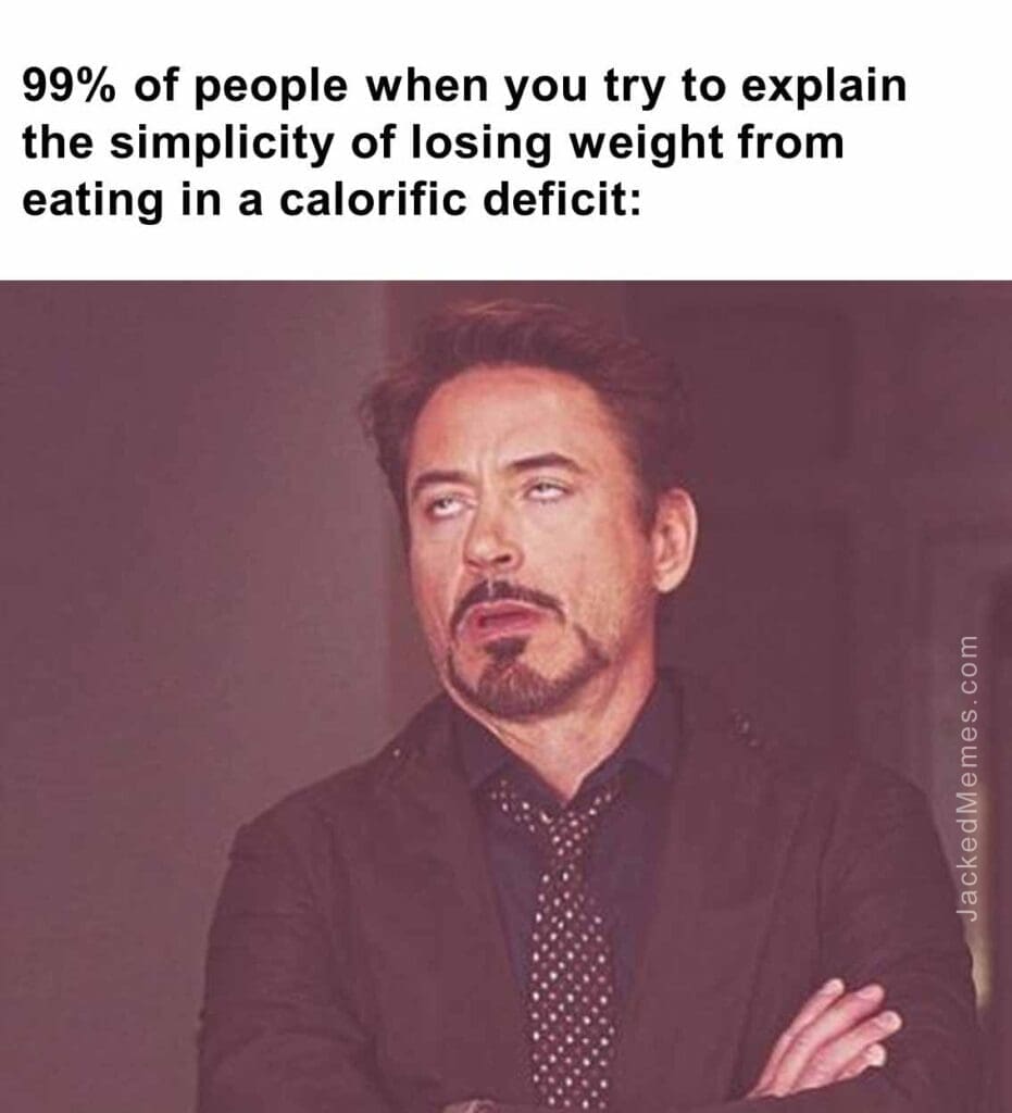 99 of people when you try to explain the simplicity of losing weight from eating in a calorific deficit