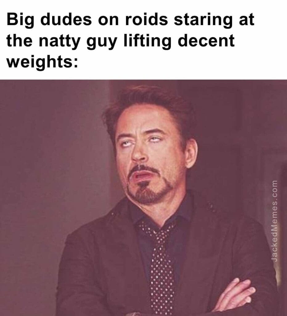 Big dudes on roids staring at the natty guy lifting decent weights
