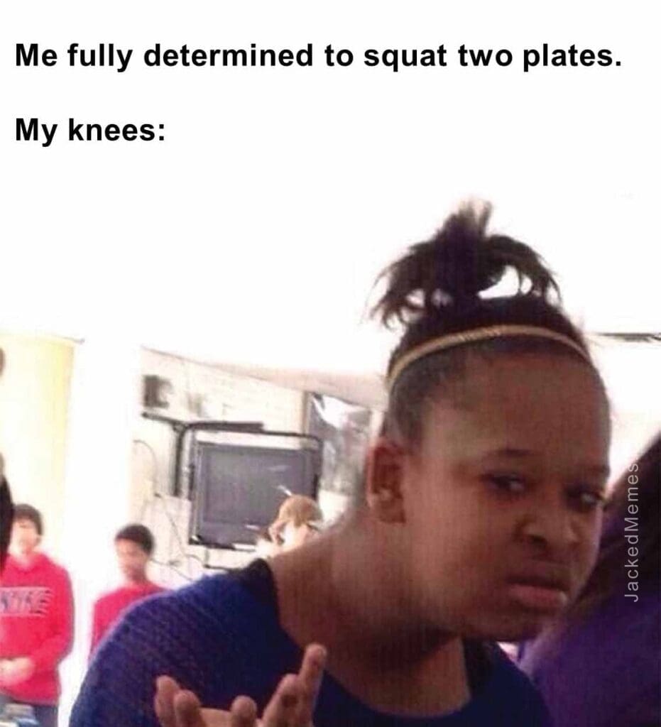 Me fully determined to squat two plates.  my knees