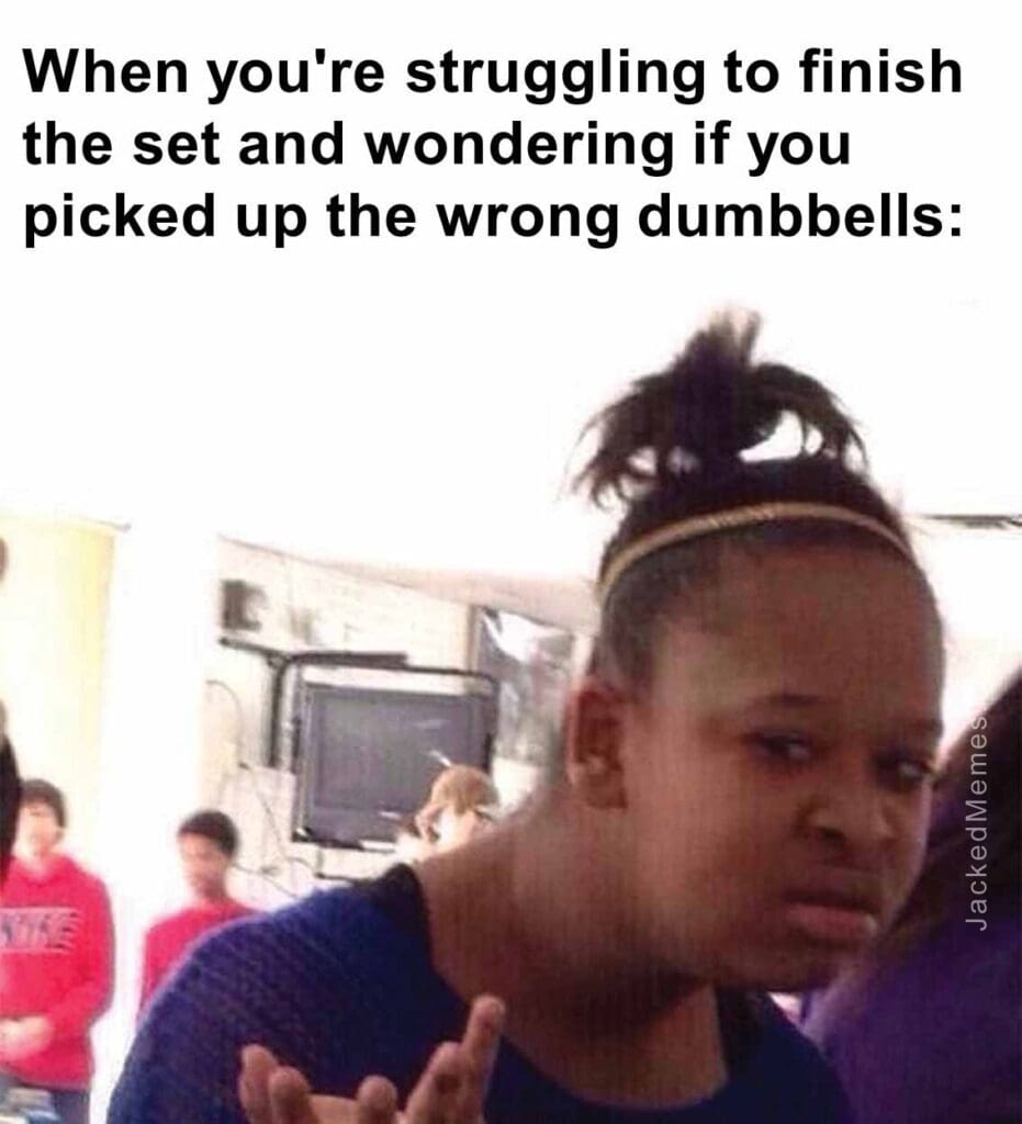 When you're struggling to finish the set and wondering if you picked up the wrong dumbbells