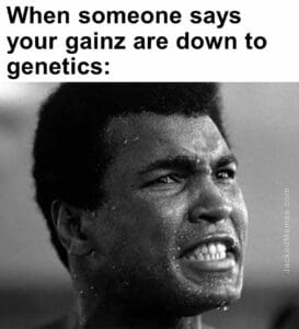 When someone says your gainz are down to genetics