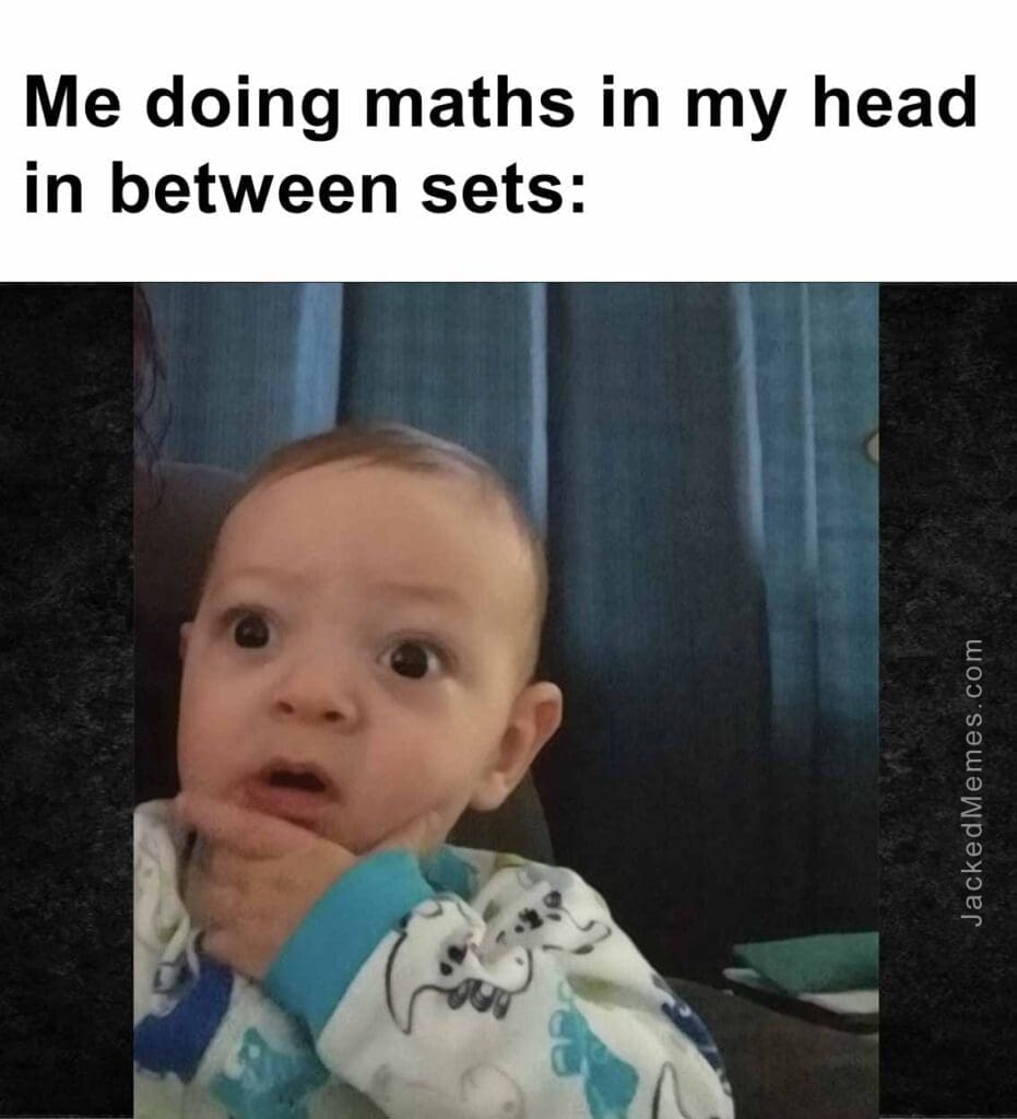 Me doing maths in my head in between sets