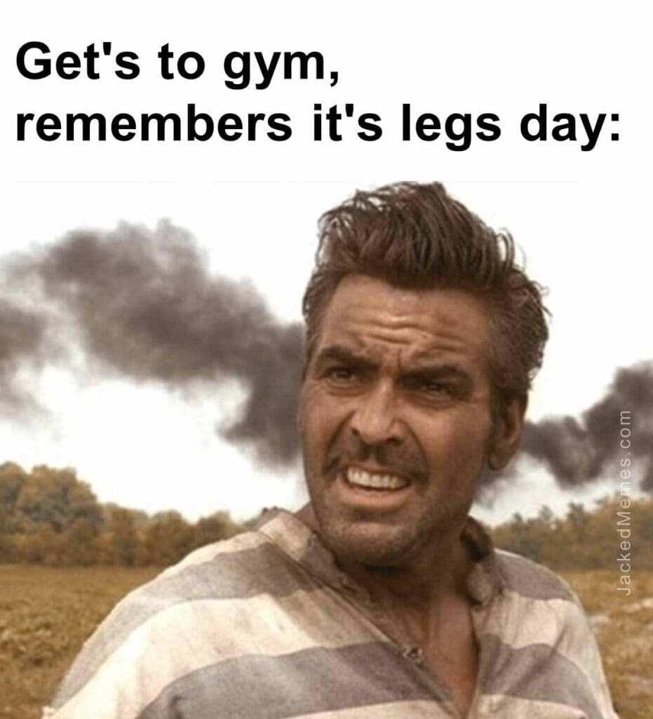 Get's to gym, remembers it's legs day