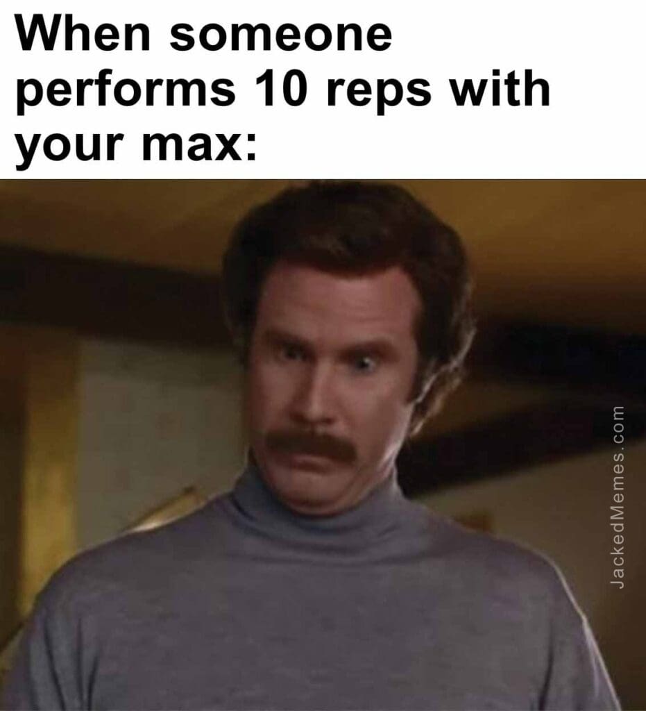 When someone performs 10 reps with your max