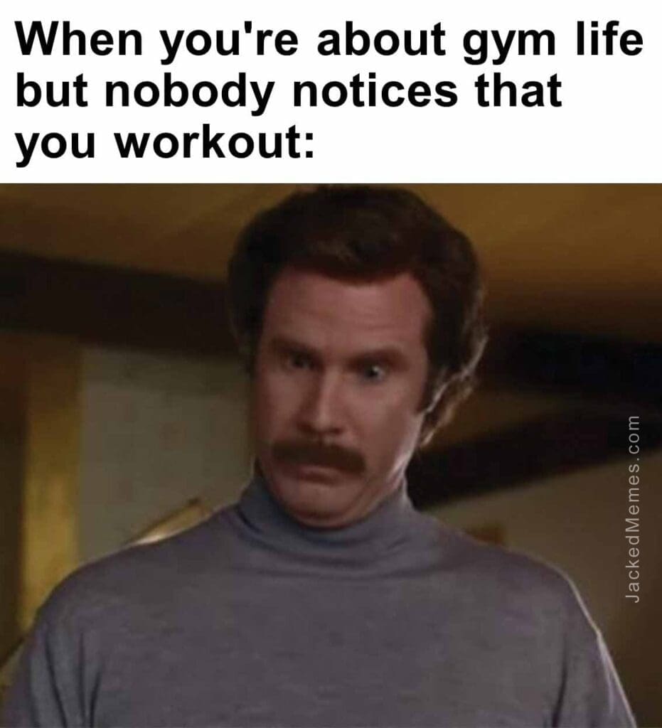 When you're about gym life but nobody notices that you workout