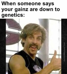 When someone says your gainz are down to genetics