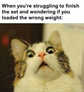 When you're struggling to finish the set and wondering if you loaded the wrong weight