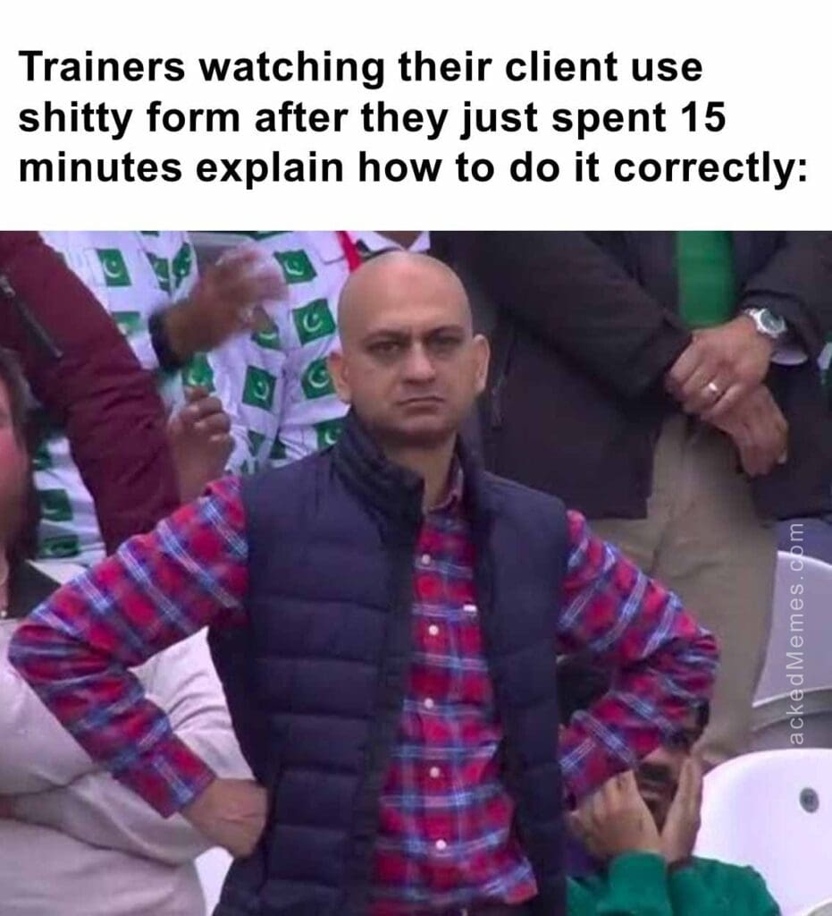 Trainers watching their client use shitty form after they just spent 15 minutes explain how to do it correctly