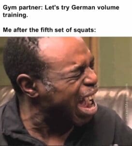 Gym partner let's try german volume training.  me after the fifth set of squats