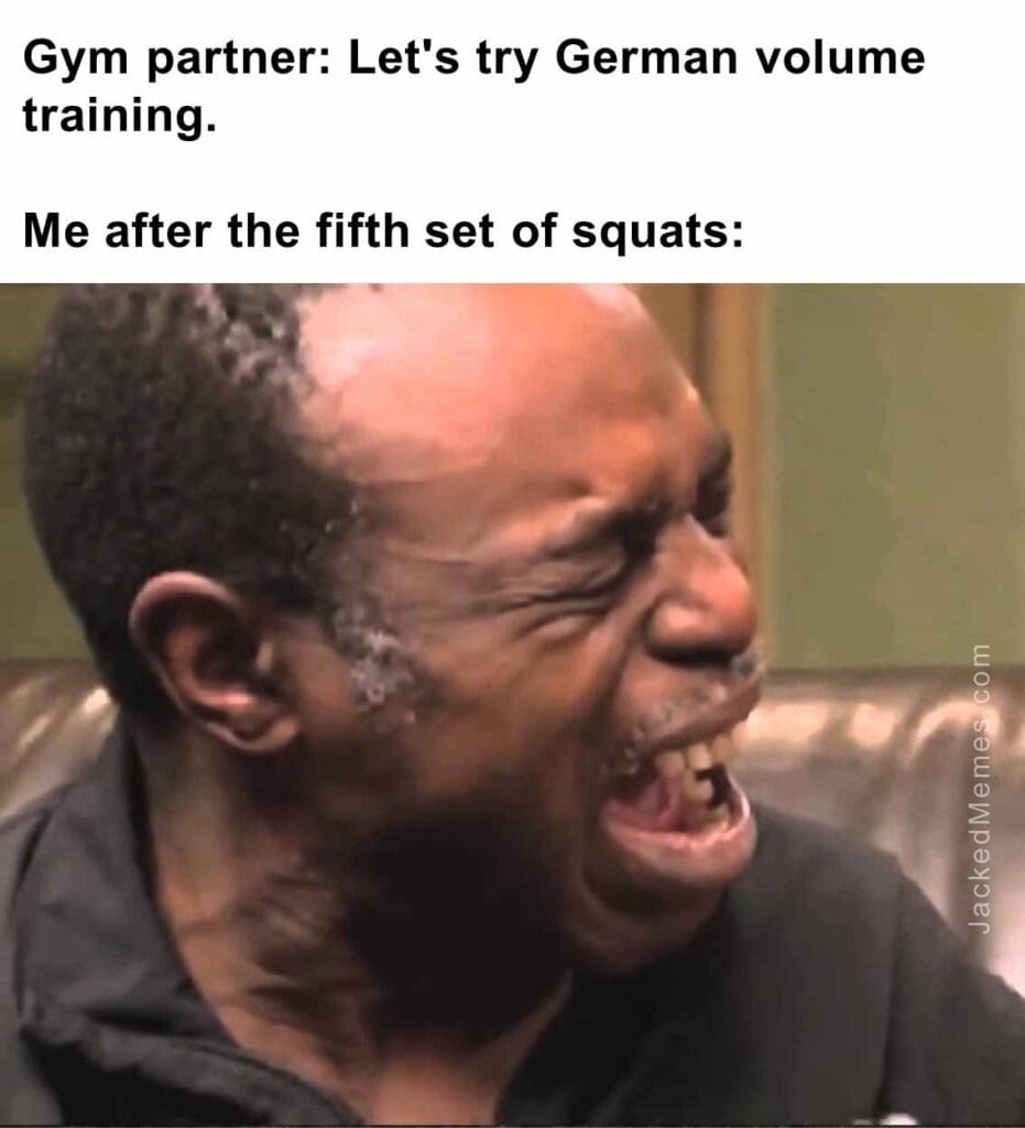 Gym partner let's try german volume training.  me after the fifth set of squats