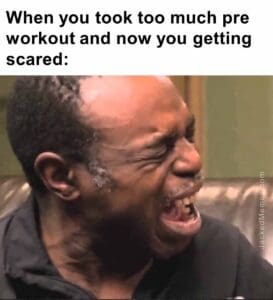 When you took too much pre workout and now you getting scared