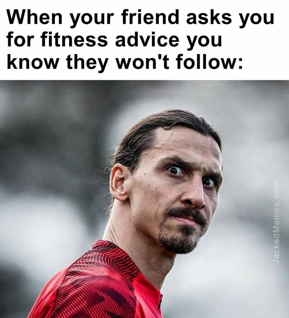 When your friend asks you for fitness advice you know they won't follow