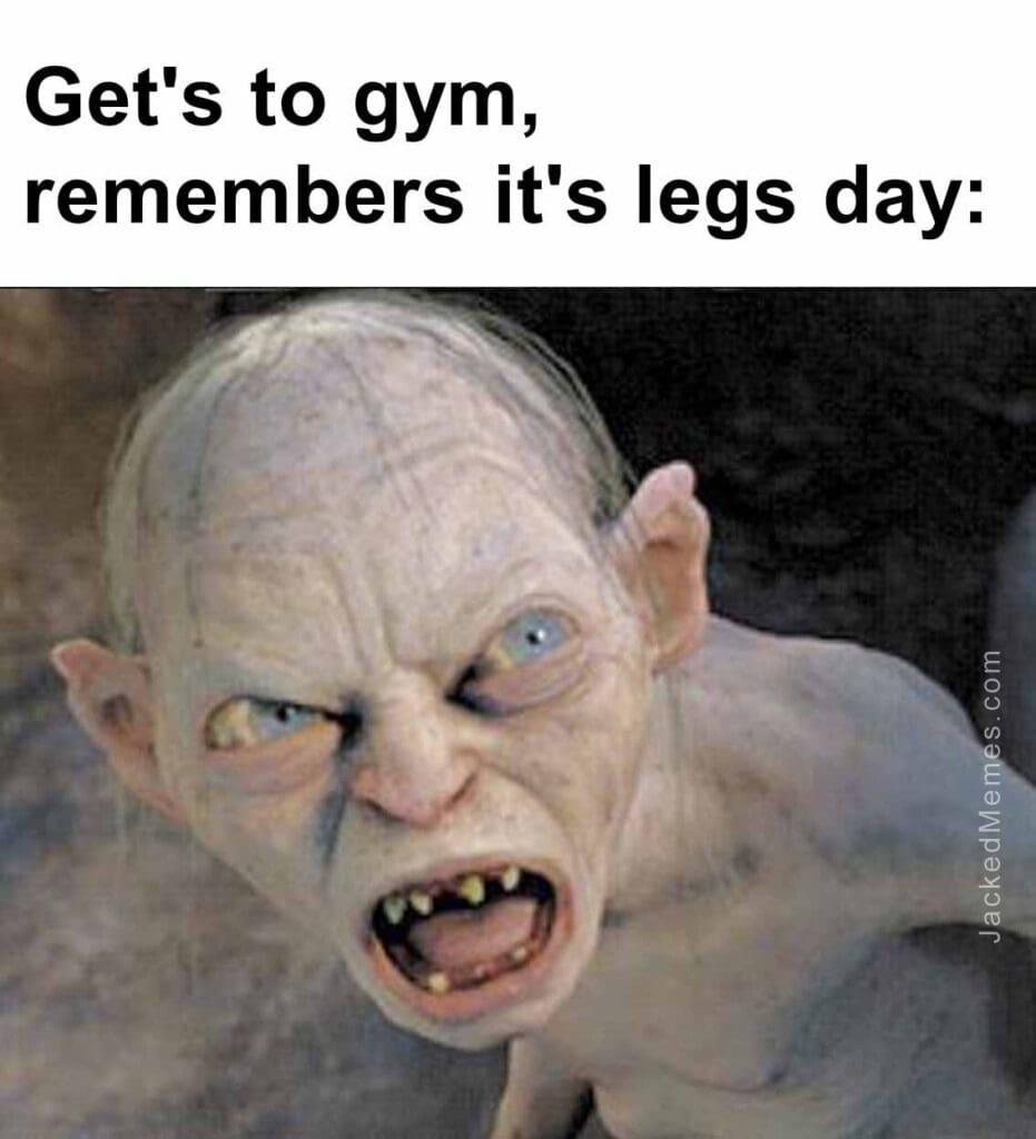 Get's to gym, remembers it's legs day