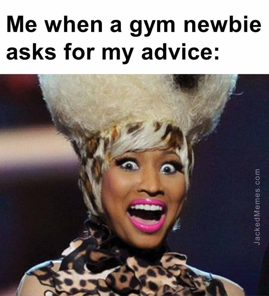 Me when a gym newbie asks for my advice