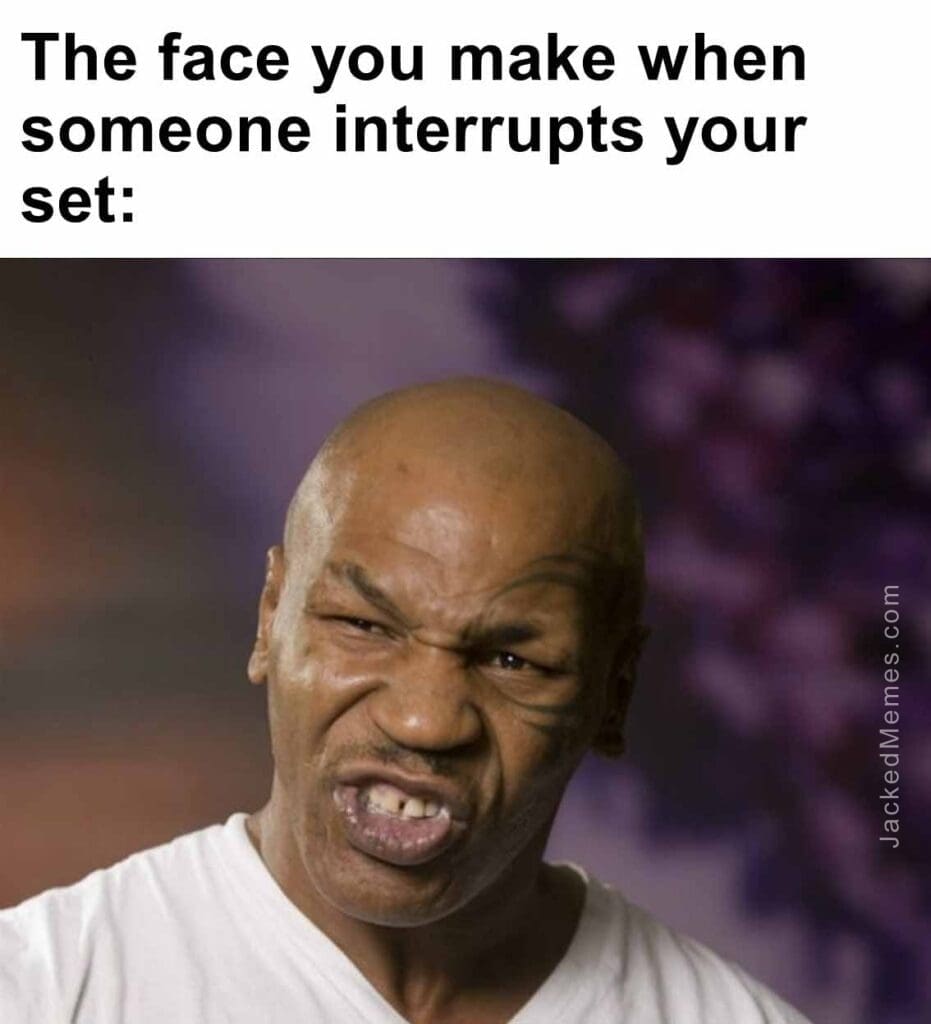 The face you make when someone interrupts your set