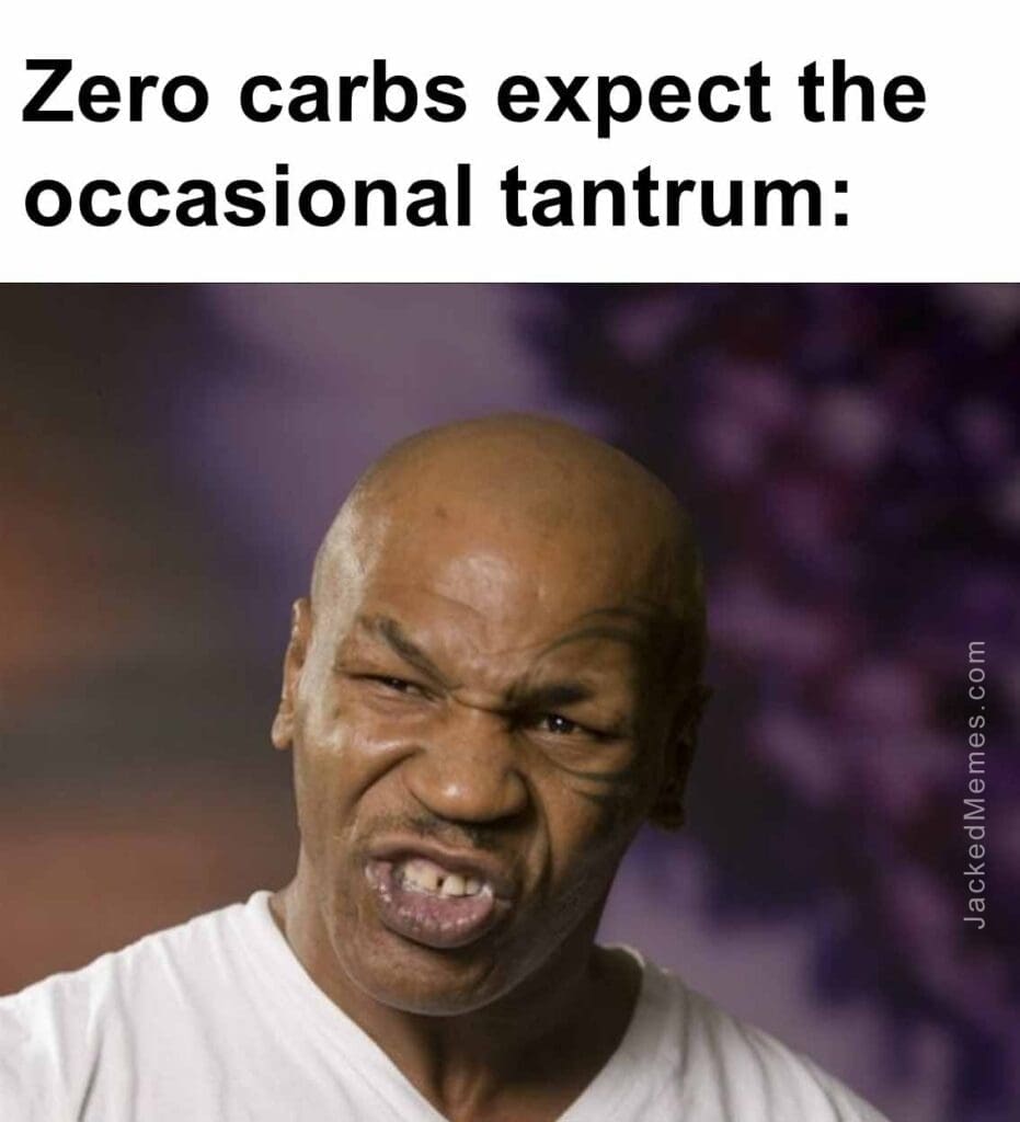 Zero carbs expect the occasional tantrum