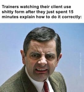 Trainers watching their client use shitty form after they just spent 15 minutes explain how to do it correctly