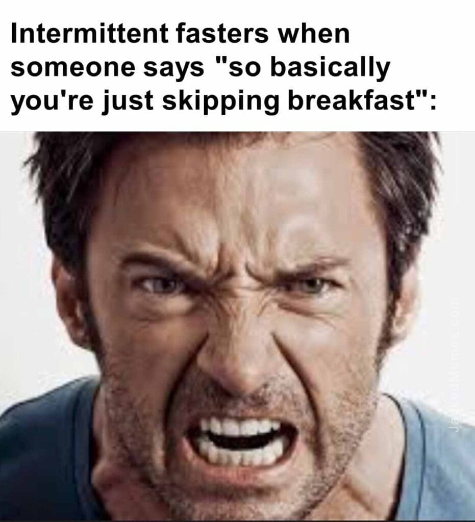 Intermittent fasters when someone says so basically you're just skipping breakfast