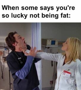 When some says you're so lucky not being fat