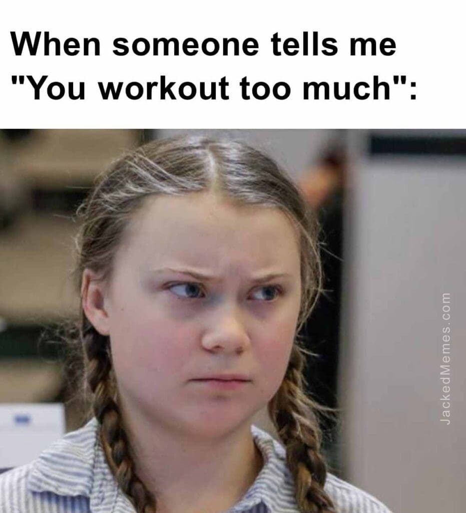 When someone tells me you workout too much