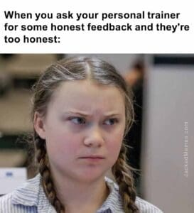 When you ask your personal trainer for some honest feedback and they're too honest