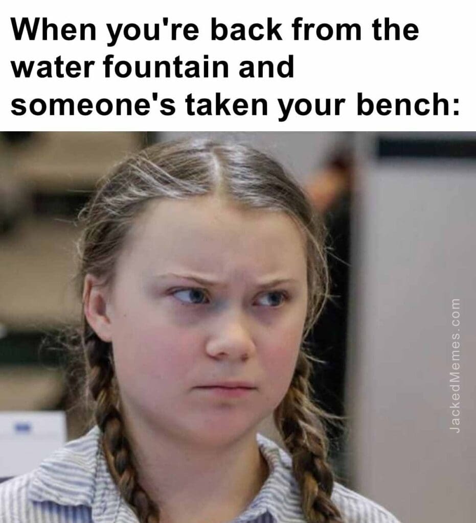 When you're back from the water fountain and someone's taken your bench