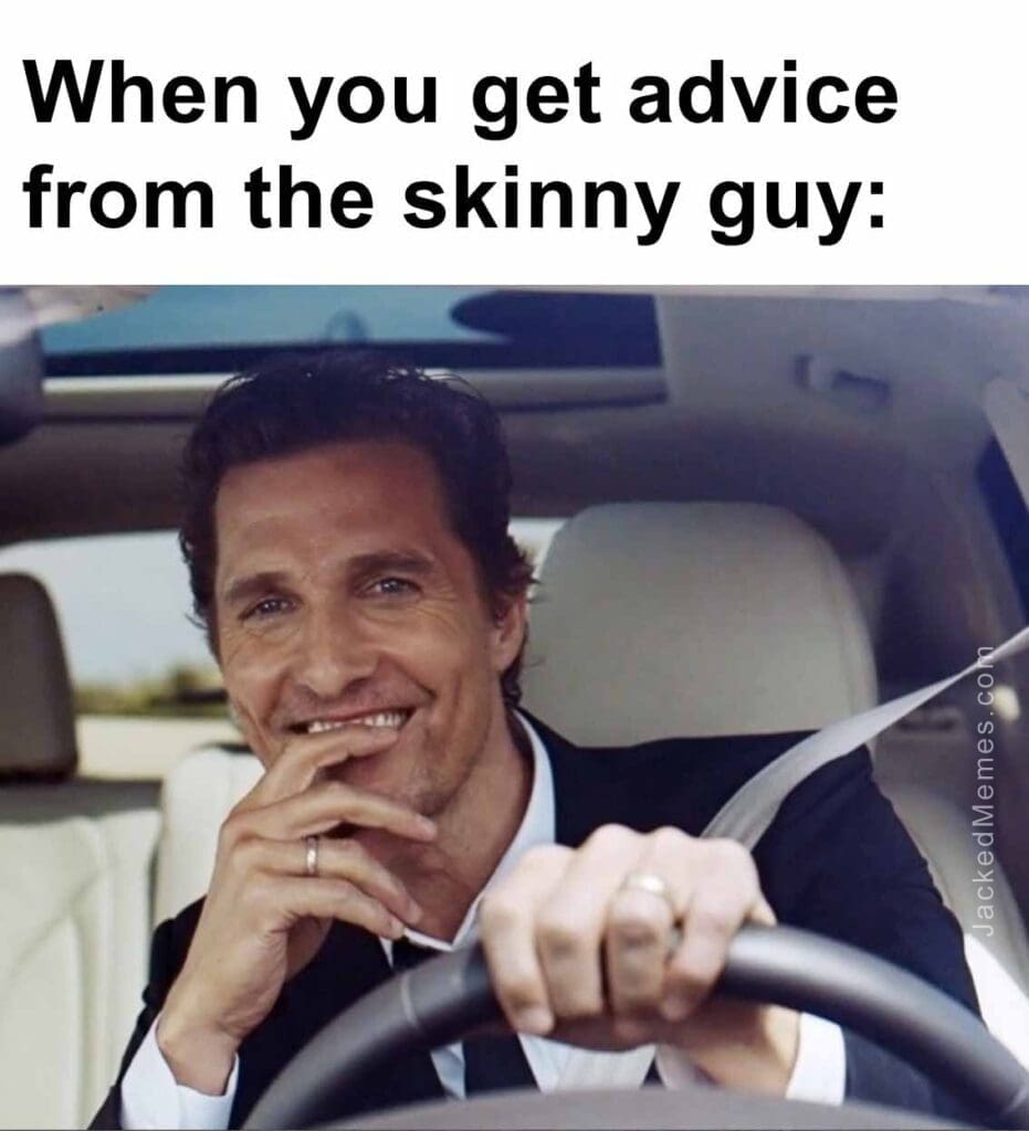 When you get advice from the skinny guy