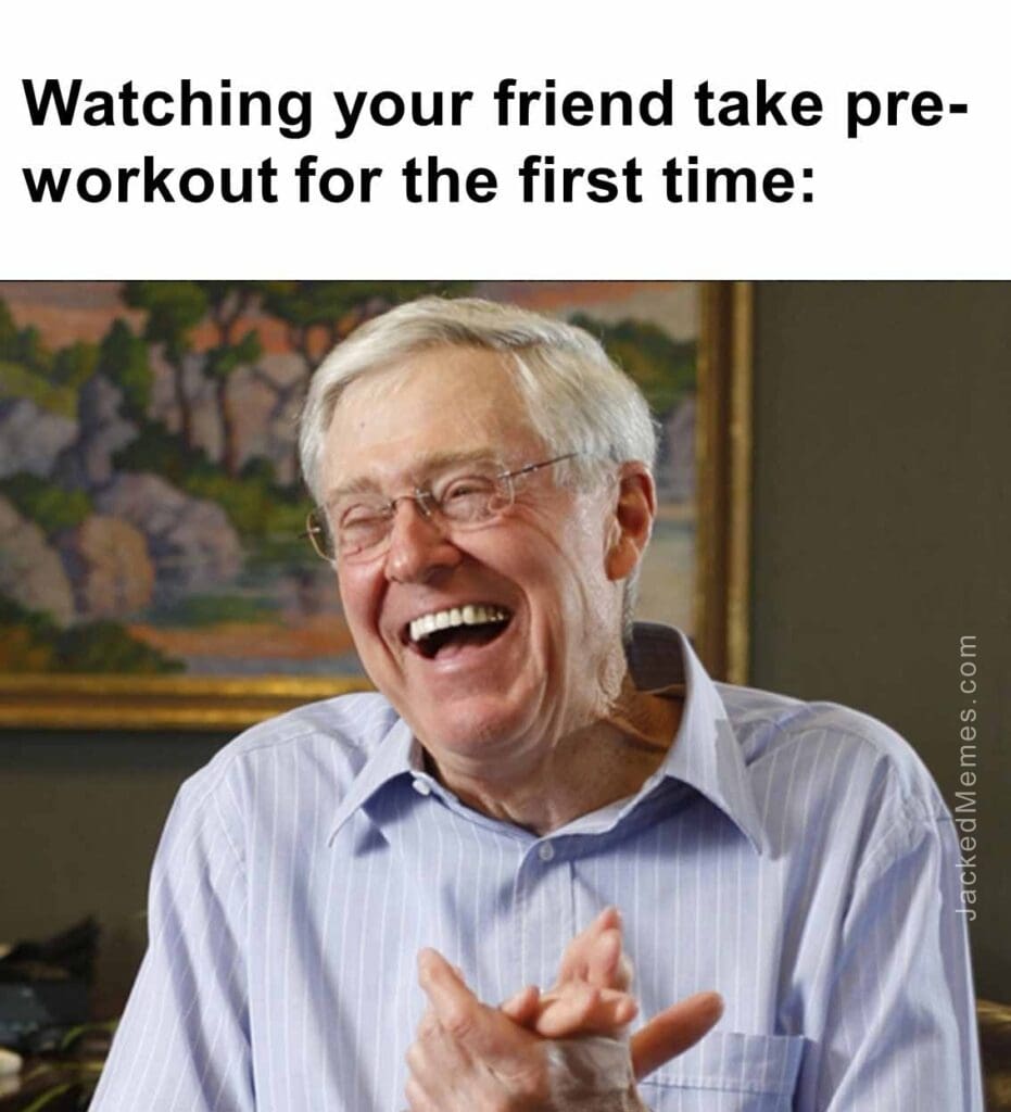 Watching your friend take preworkout for the first time