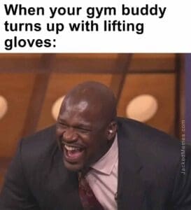 When your gym buddy turns up with lifting gloves