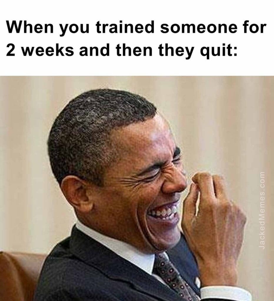 When you trained someone for 2 weeks and then they quit