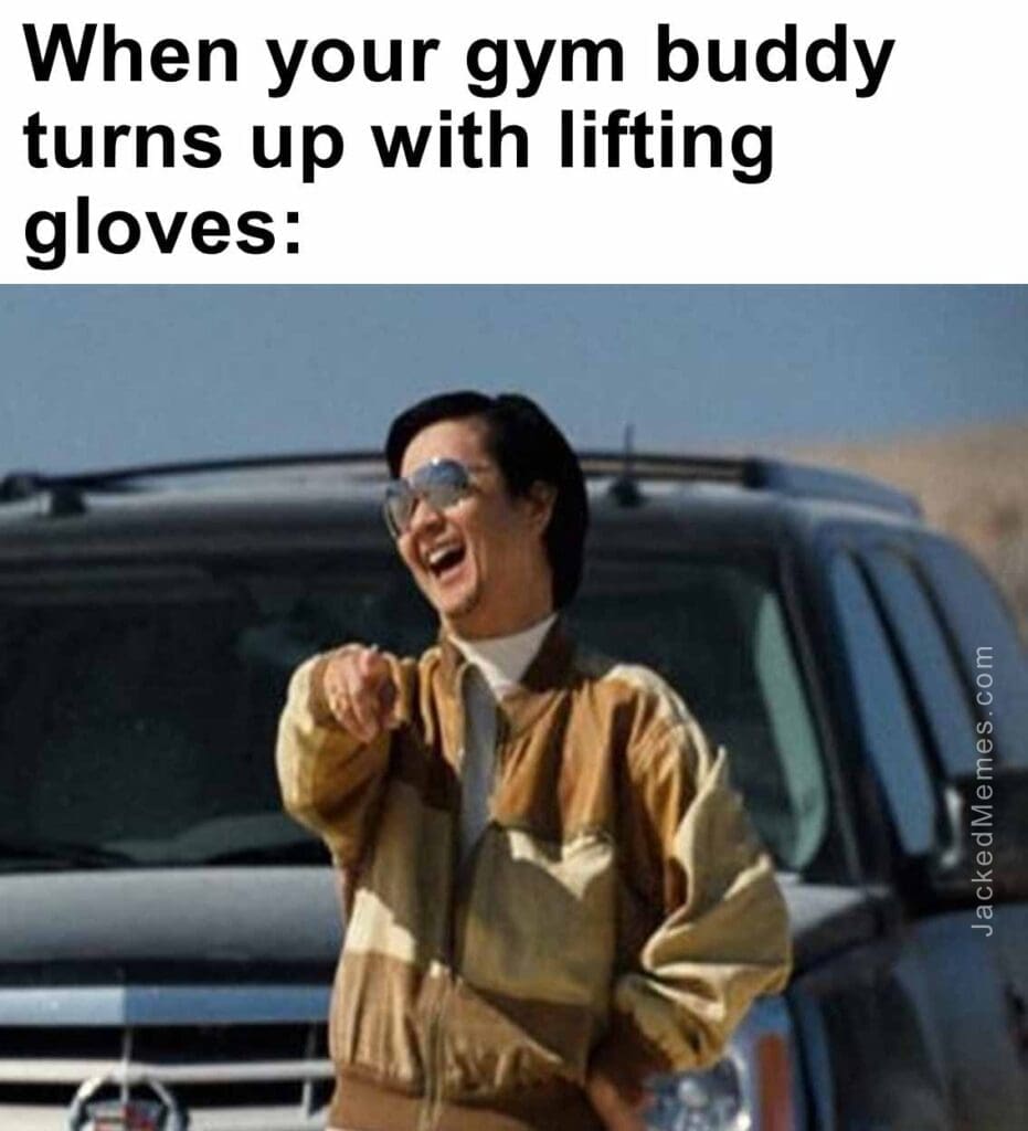 When your gym buddy turns up with lifting gloves