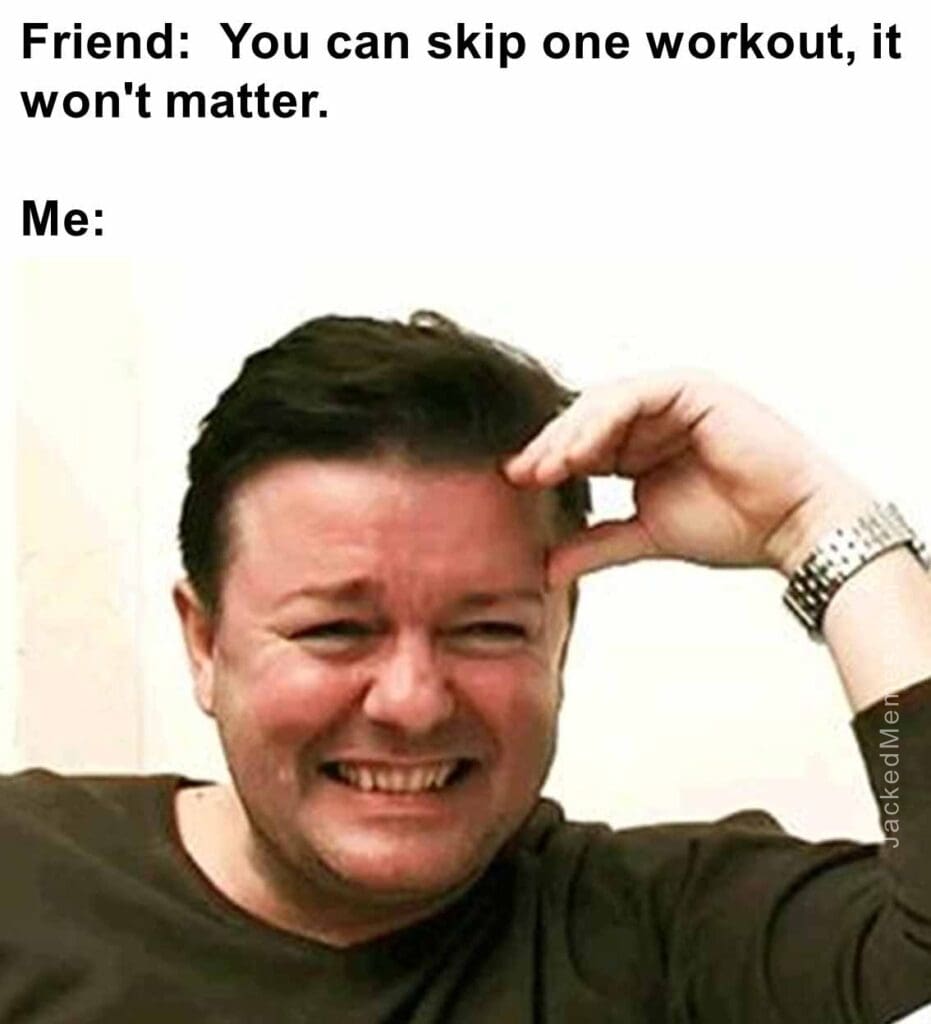 Friend  you can skip one workout, it won't matter.  me