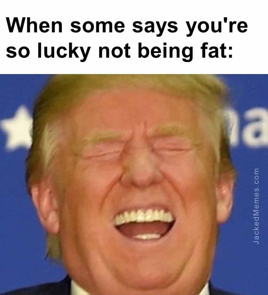 When some says you're so lucky not being fat