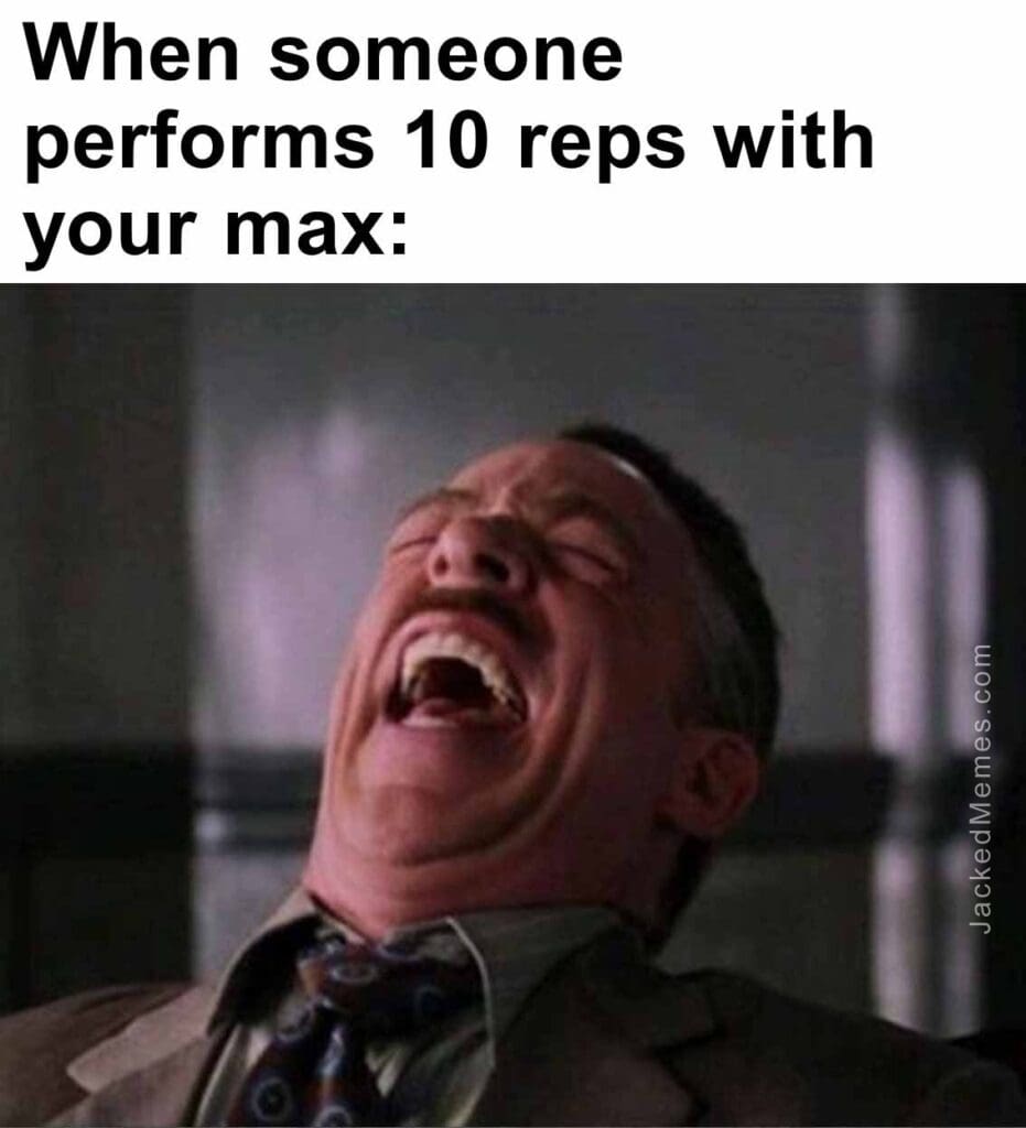 When someone performs 10 reps with your max