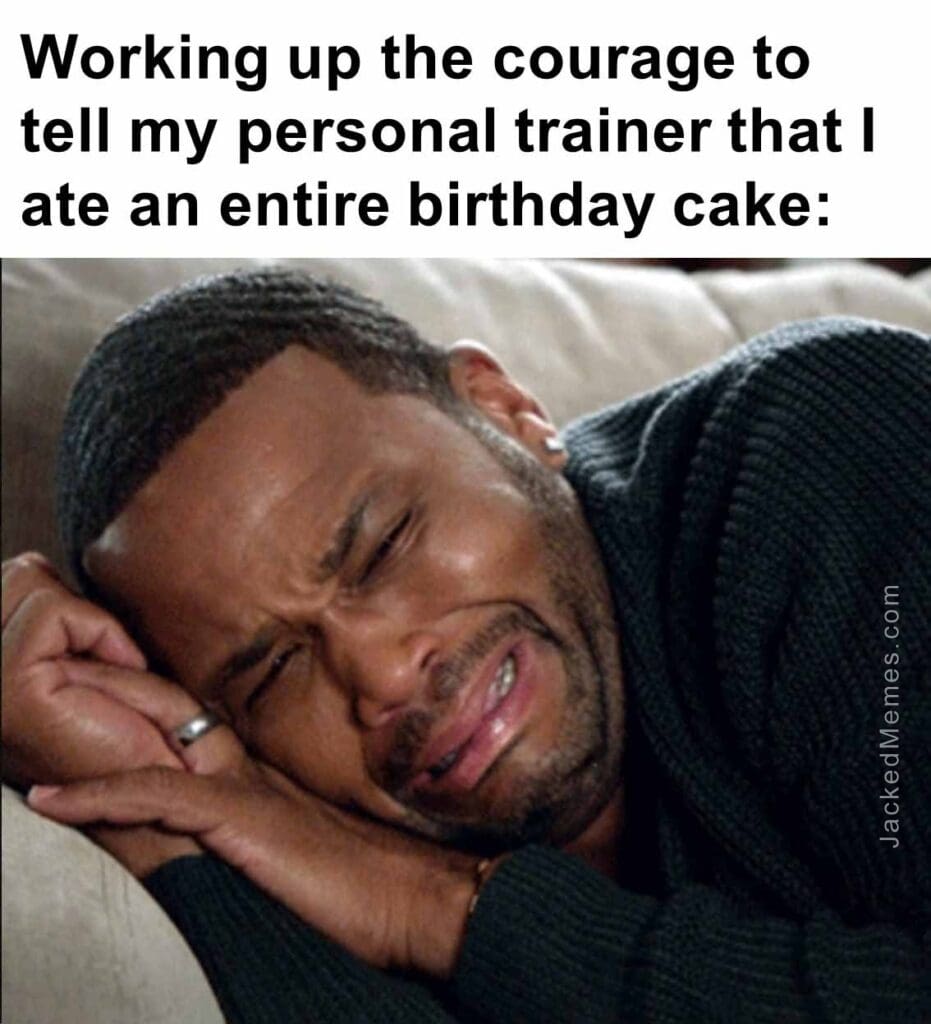 Working up the courage to tell my personal trainer that i ate an entire birthday cake