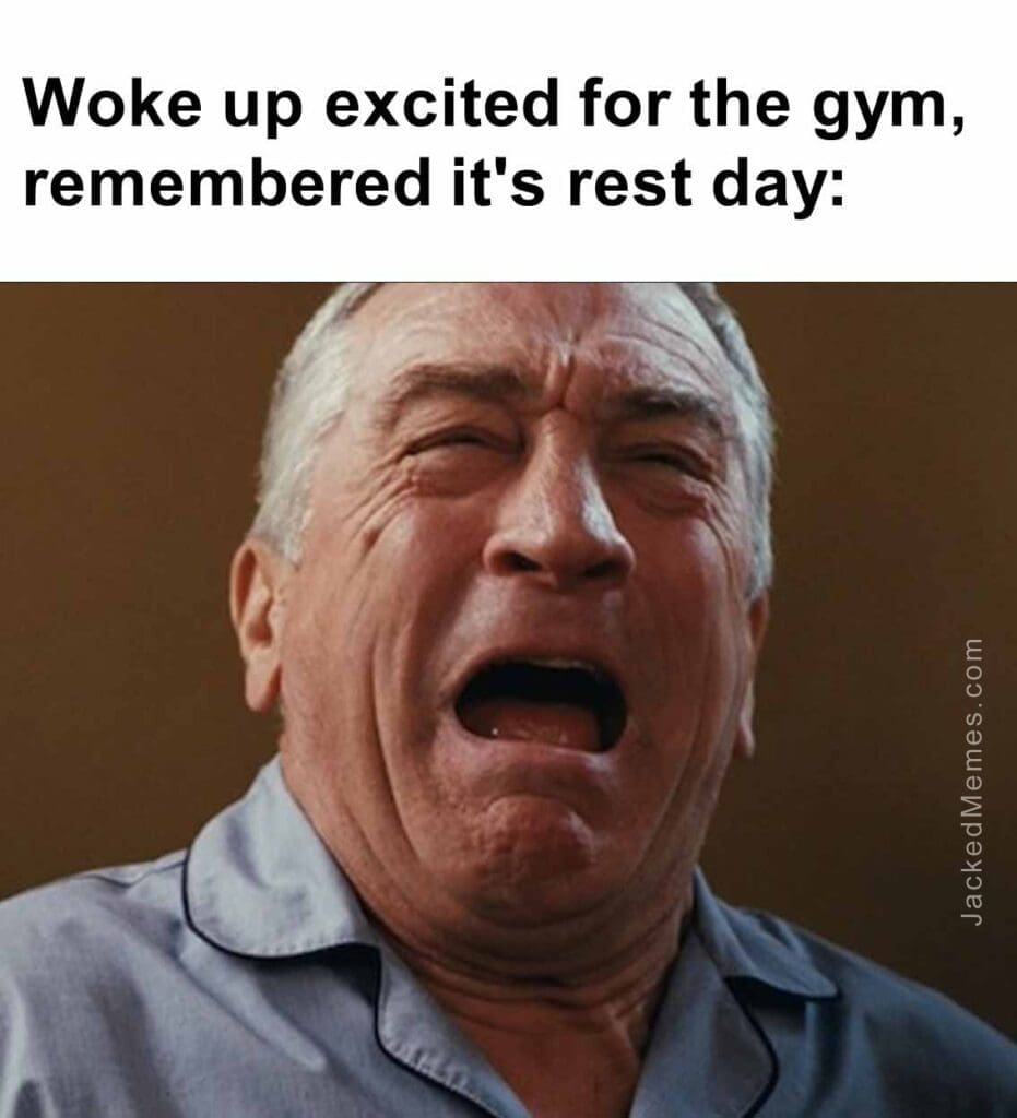 Woke up excited for the gym, remembered it's rest day